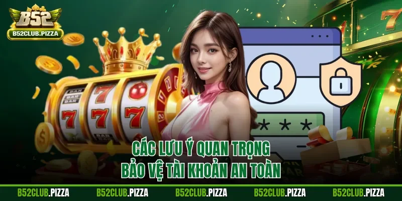 Các lưu ý quan trọng bảo vệ tài khoản an toàn