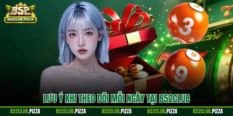 Lưu ý khi theo dõi mỗi ngày tại B52CLUB