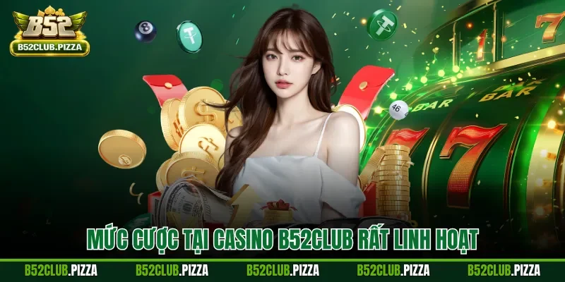 Mức cược tại casino B52CLUB rất linh hoạt