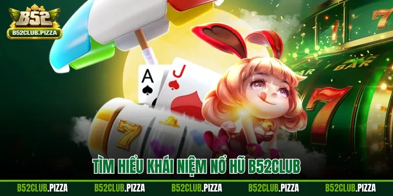 Tìm hiểu khái niệm nổ hũ B52CLUB