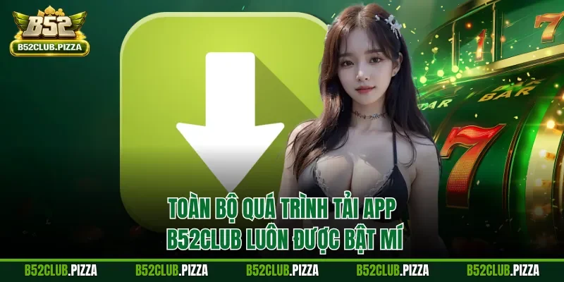 Toàn bộ quá trình tải app B52CLUB luôn được bật mí