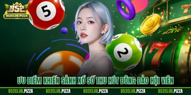 Ưu điểm khiến sảnh xổ số thu hút đông đảo hội viên