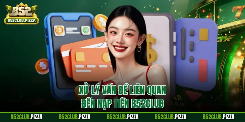 Xử lý vấn đề liên quan đến nạp tiền B52CLUB